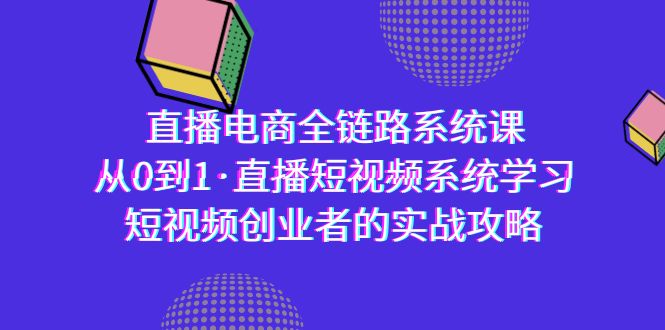 （9175期）直播电商-全链路系统课，从0到1·直播短视频系统学习，短视频创业者的实战-创奇社