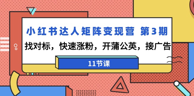（9203期）小红书达人矩阵变现营 第3期，找对标，快速涨粉，开蒲公英，接广告-11节课-创奇社