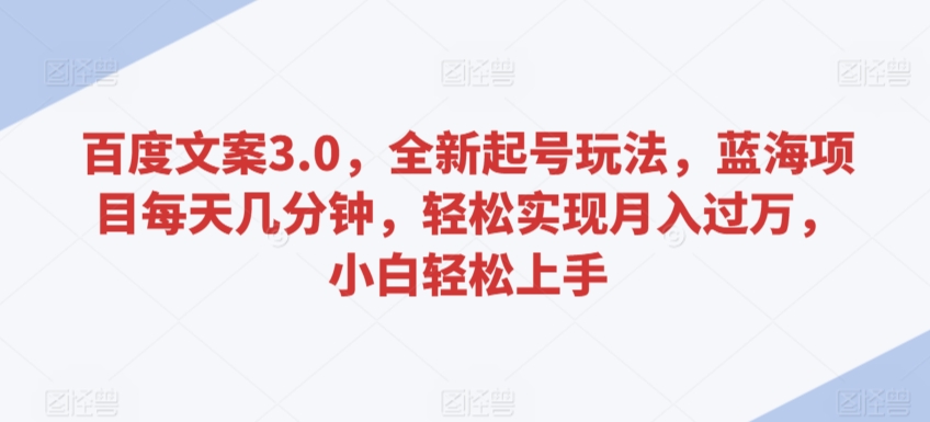 百度文案3.0，全新起号玩法，蓝海项目每天几分钟，轻松实现月入过万，小白轻松上手-创奇社 - AI前沿·副业变现·资源教程！