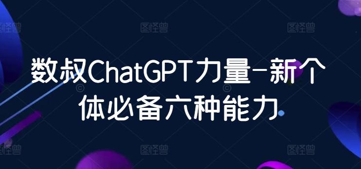 数叔ChatGPT力量-新个体必备六种能力-1