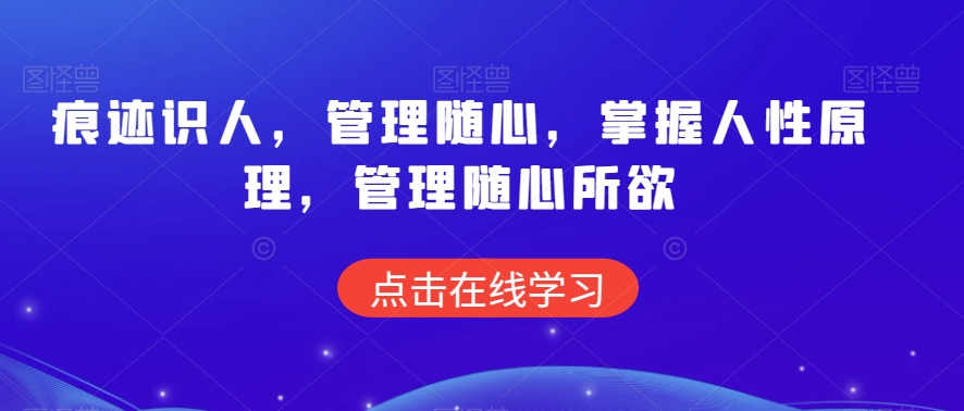痕迹识人，管理随心，掌握人性原理，管理随心所欲-创奇社 - AI前沿·副业变现·资源教程！