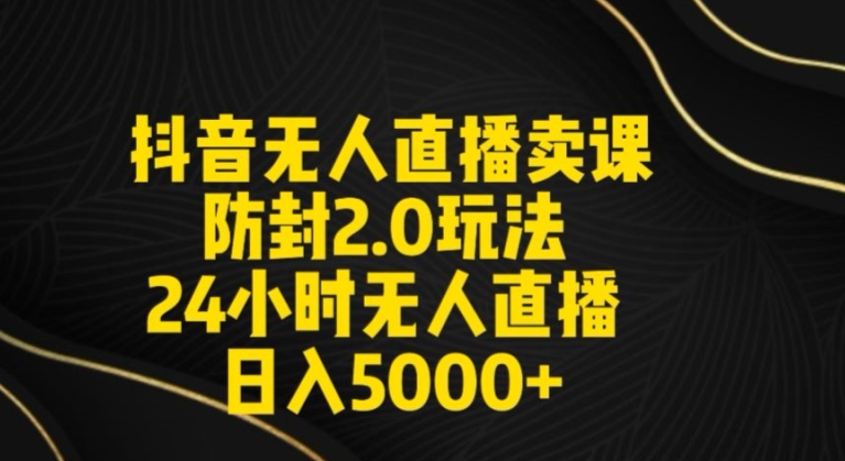 抖音无人直播卖课防封2.0玩法24小时无人直播日入5000+【附直播素材+音频】-创奇社 - AI前沿·副业变现·资源教程！