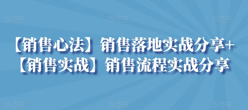 【销售心法】销售落地实战分享+【销售实战】销售流程实战分享-创奇社 - AI前沿·副业变现·资源教程！