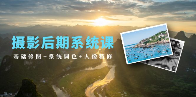 （10009期）摄影后期系统课：基础修图+系统调色+人像精修（19节课）-创奇社 - AI前沿·副业变现·资源教程！