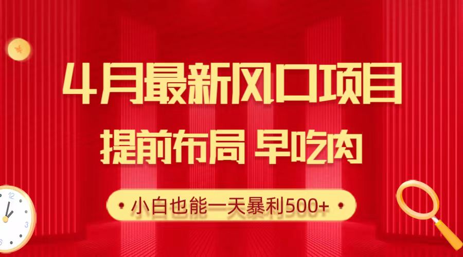 （10137期）28.4月最新风口项目，提前布局早吃肉，小白也能一天暴利500+-创奇社