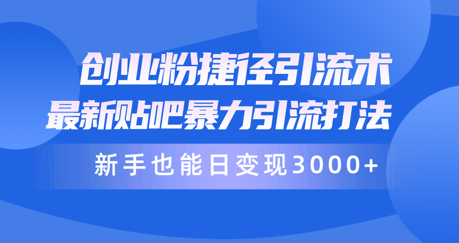 （10070期）创业粉捷径引流术，最新贴吧暴力引流打法，新手也能日变现3000+附赠全…-创奇社