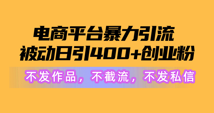 （10168期）电商平台暴力引流,被动日引400+创业粉不发作品，不截流，不发私信-创奇社