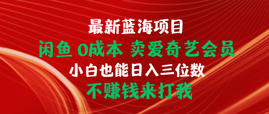 （10117期）最新蓝海项目 闲鱼0成本 卖爱奇艺会员 小白也能入三位数 不赚钱来打我-创奇社