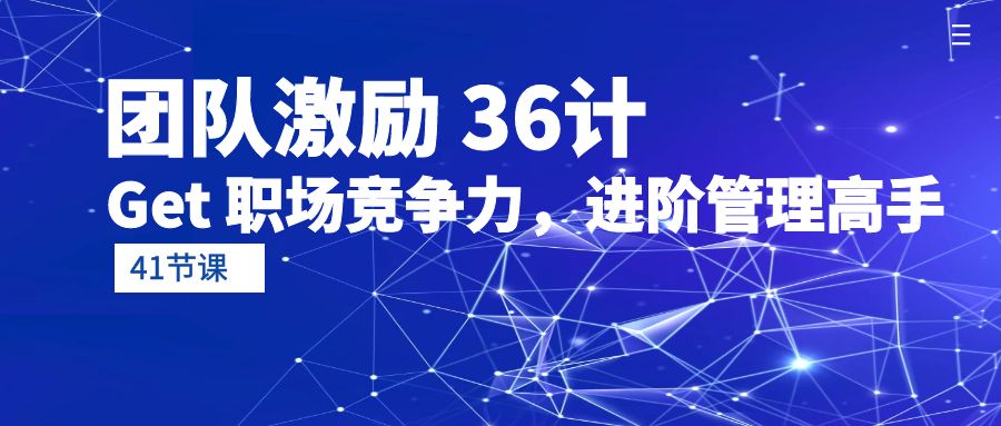 （10033期）团队激励 36计-Get 职场竞争力，进阶管理高手（41节课）-创奇社