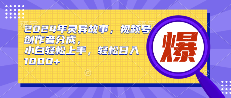 （9833期）2024年灵异故事，视频号创作者分成，小白轻松上手，轻松日入1000+-创奇社