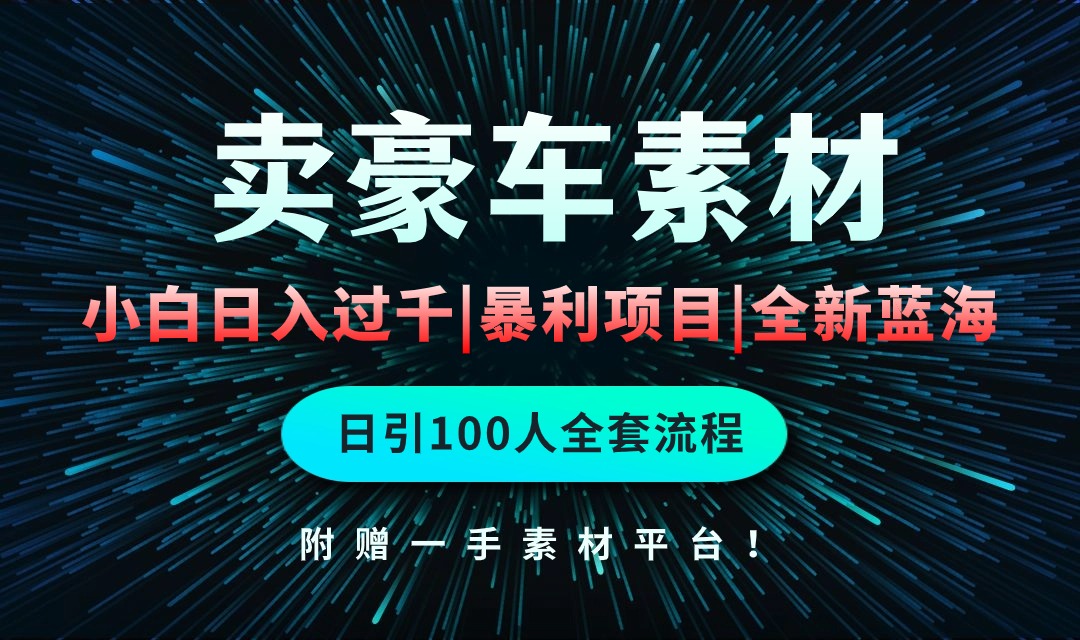 （10101期）通过卖豪车素材日入过千，空手套白狼！简单重复操作，全套引流流程.！-创奇社 - AI前沿·副业变现·资源教程！