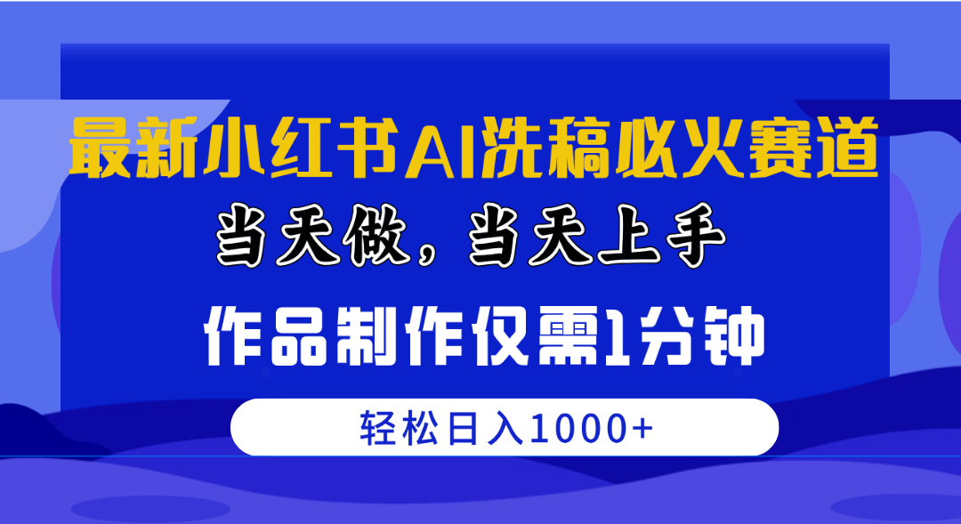 （10233期）最新小红书AI洗稿必火赛道，当天做当天上手 作品制作仅需1分钟，日入1000+-1