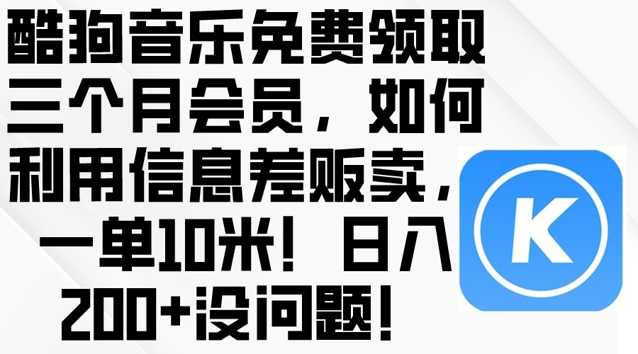 （10236期）酷狗音乐免费领取三个月会员，利用信息差贩卖，一单10米！日入200+没问题-创奇社
