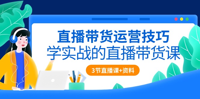 （10229期）直播带货运营技巧，学实战的直播带货课（3节直播课+配套资料）-创奇社