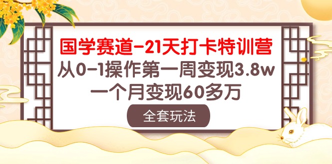 （10224期）国学 赛道-21天打卡特训营：从0-1操作第一周变现3.8w，一个月变现60多万-创奇社