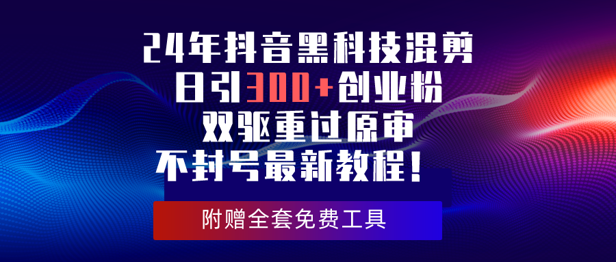 （10212期）24年抖音黑科技混剪日引300+创业粉，双驱重过原审不封号最新教程！-创奇社