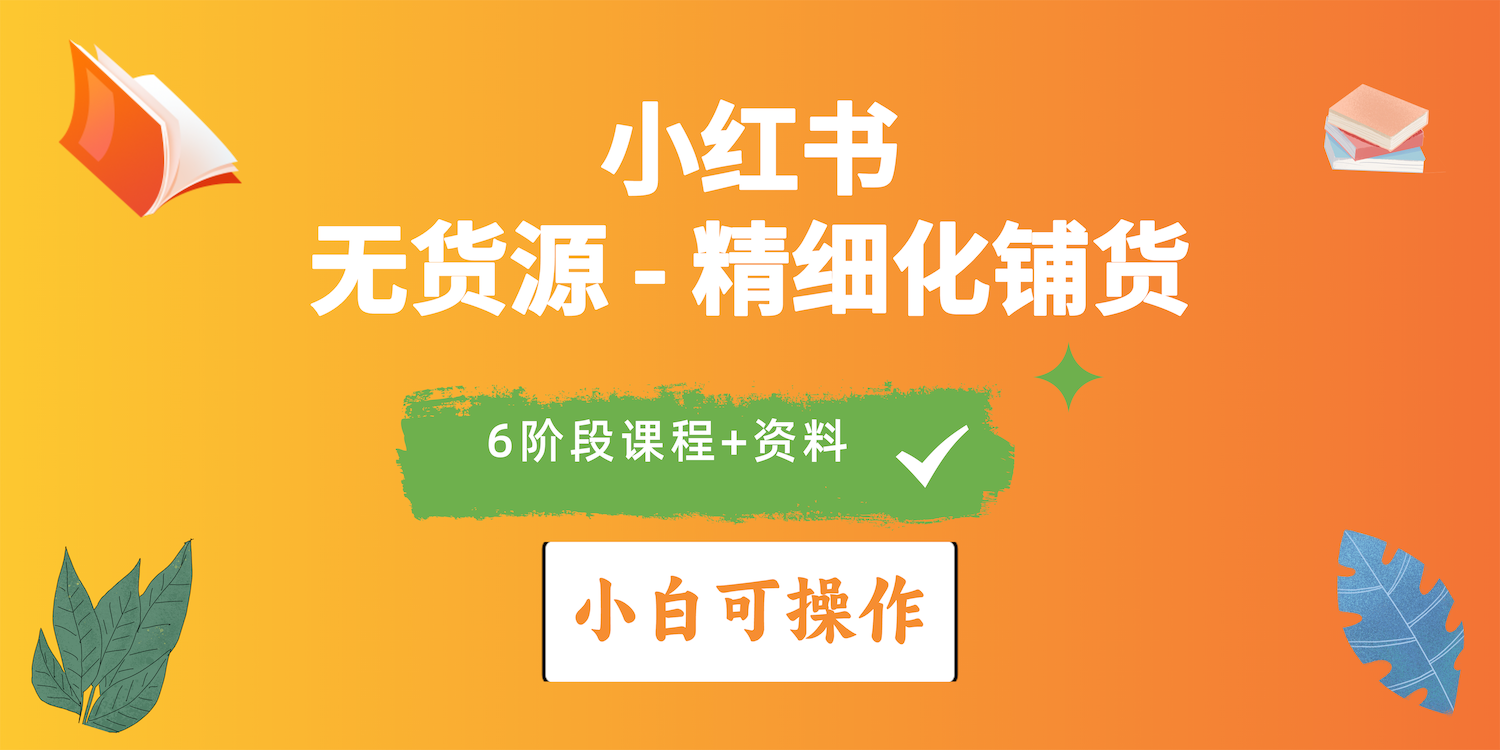 （10202期）2024小红书电商风口正盛，全优质课程、适合小白（无货源）精细化铺货实战-创奇社