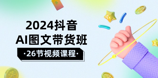 （10188期）2024抖音AI图文带货班：在这个赛道上  乘风破浪 拿到好效果（26节课）-创奇社