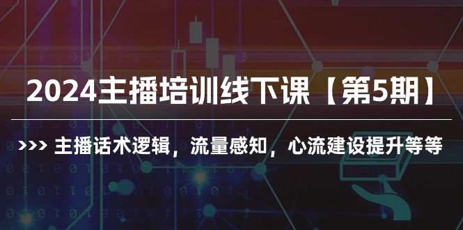 （10161期）2024主播培训线下课【第5期】主播话术逻辑，流量感知，心流建设提升等等-创奇社