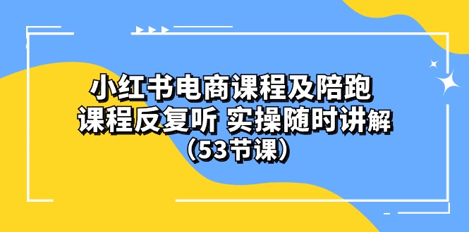 （10170期）小红书电商课程及陪跑 课程反复听 实操随时讲解 （53节课）-创奇社