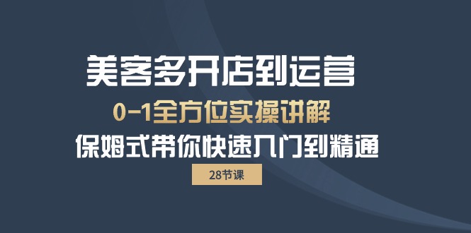 （10177期）美客多-开店到运营0-1全方位实战讲解 保姆式带你快速入门到精通（28节）-创奇社