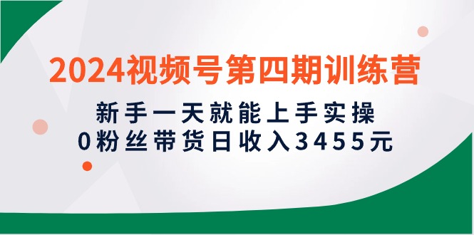 （10157期）2024视频号第四期训练营，新手一天就能上手实操，0粉丝带货日收入3455元-创奇社