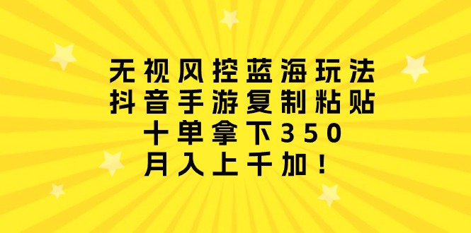 （10133期）无视风控蓝海玩法，抖音手游复制粘贴，十单拿下350，月入上千加！-创奇社