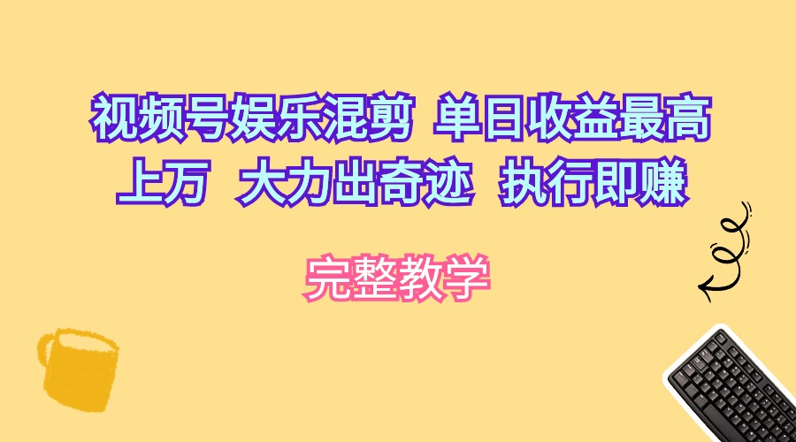 （10122期）视频号娱乐混剪  单日收益最高上万   大力出奇迹   执行即赚-创奇社 - AI前沿·副业变现·资源教程！