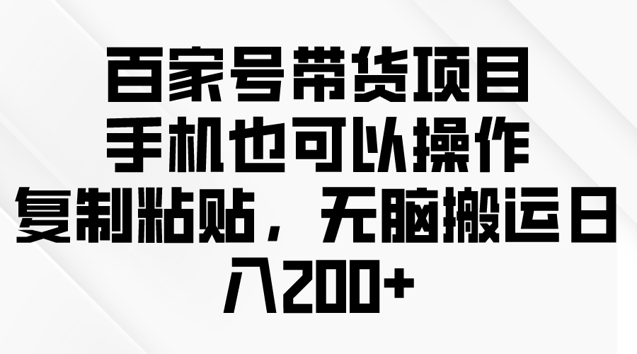 （10121期）百家号带货项目，手机也可以操作，复制粘贴，无脑搬运日入200+-创奇社