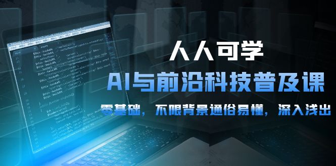 （10097期）人人可学的AI 与前沿科技普及课，0基础，不限背景通俗易懂，深入浅出-54节-创奇社