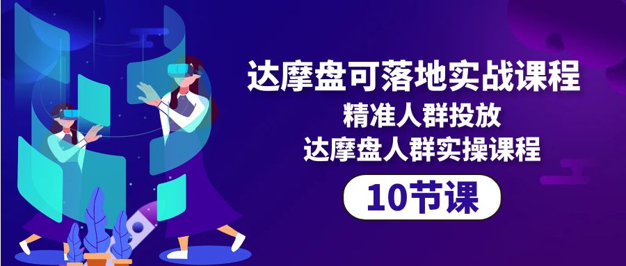 （10081期）达摩盘可落地实战课程，精准人群投放，达摩盘人群实操课程（10节课）-创奇社
