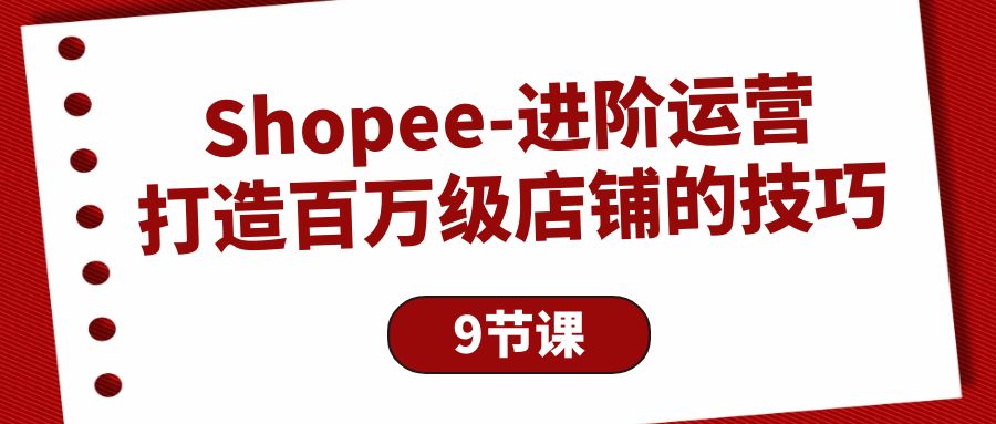 （10083期）Shopee-进阶运营：打造百万级店铺的技巧（9节课）-创奇社