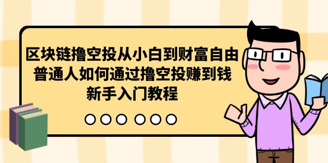 （10098期）区块链撸空投从小白到财富自由，普通人如何通过撸空投赚钱，新手入门教程-创奇社