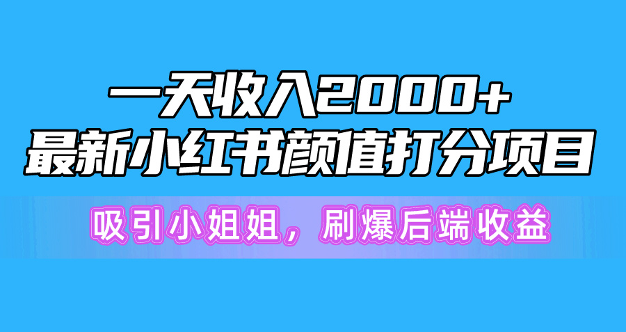 （10187期）一天收入2000+，最新小红书颜值打分项目，吸引小姐姐，刷爆后端收益-1