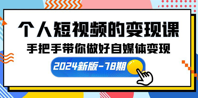 （10079期）个人短视频的变现课【2024新版-78期】手把手带你做好自媒体变现（61节课）-创奇社