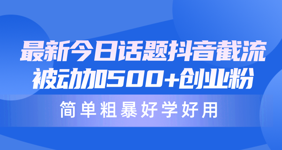 （10092期）最新今日话题抖音截流，每天被动加500+创业粉，简单粗暴好学好用-创奇社