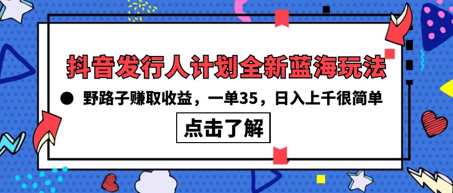 （10067期）抖音发行人计划全新蓝海玩法，野路子赚取收益，一单35，日入上千很简单!-创奇社