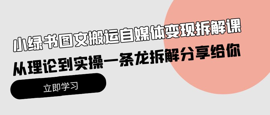 （10055期）小绿书图文搬运自媒体变现拆解课，从理论到实操一条龙拆解分享给你-创奇社
