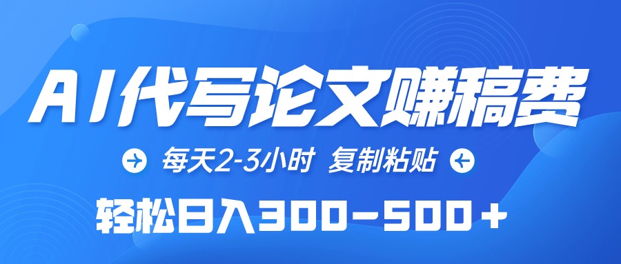 （10042期）AI代写论文赚稿费，每天2-3小时，复制粘贴，轻松日入300-500＋-创奇社