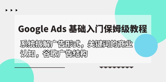 （10018期）Google Ads 基础入门，系统拆解广告形式/关键词的商业认知/谷歌广告结构-创奇社
