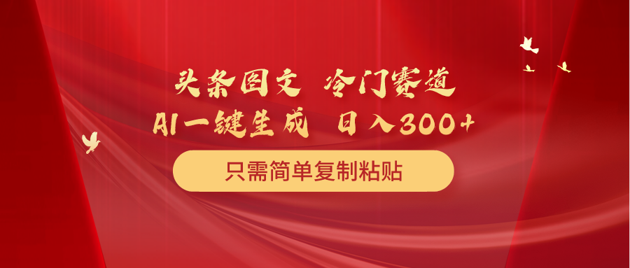 （10039期）头条图文 冷门赛道 只需简单复制粘贴 几分钟一条作品 日入300+-创奇社
