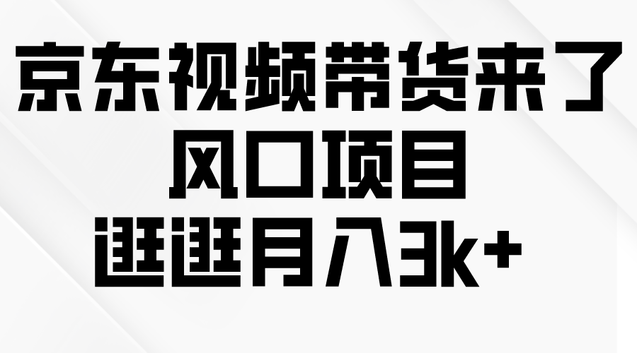 （10025期）京东短视频带货来了，风口项目，逛逛月入3k+-创奇社