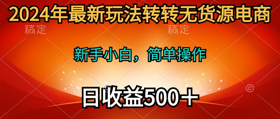 （10003期）2024年最新玩法转转无货源电商，新手小白 简单操作，长期稳定 日收入500＋-创奇社