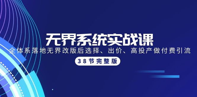 （9992期）无界系统实战课：全体系落地无界改版后选择、出价、高投产做付费引流-38节-创奇社
