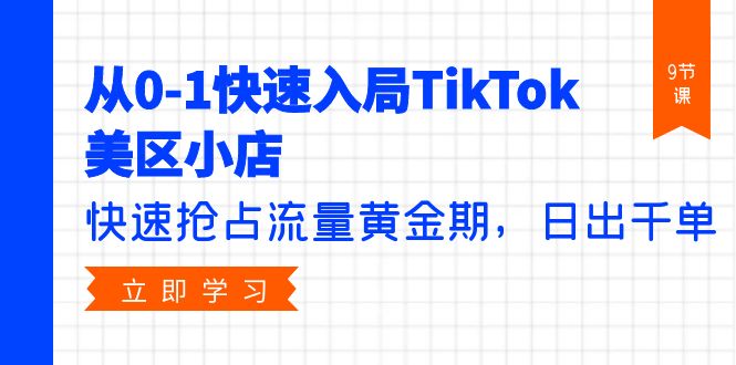 （9963期）从0-1快速入局TikTok美区小店，快速抢占流量黄金期，日出千单（9节课）-创奇社