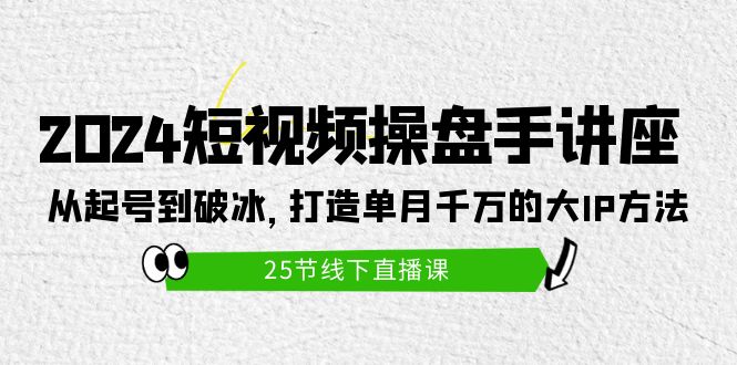 （9970期）2024短视频操盘手讲座：从起号到破冰，打造单月千万的大IP方法（25节）-创奇社