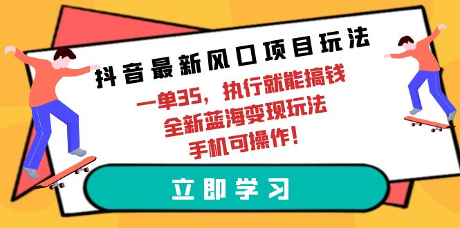 （9948期）抖音最新风口项目玩法，一单35，执行就能搞钱 全新蓝海变现玩法 手机可操作-创奇社