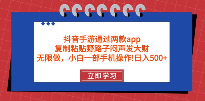 （9912期）抖音手游通过两款app，复制粘贴野路子闷声发大财，无限做 一部手机日入500+-创奇社