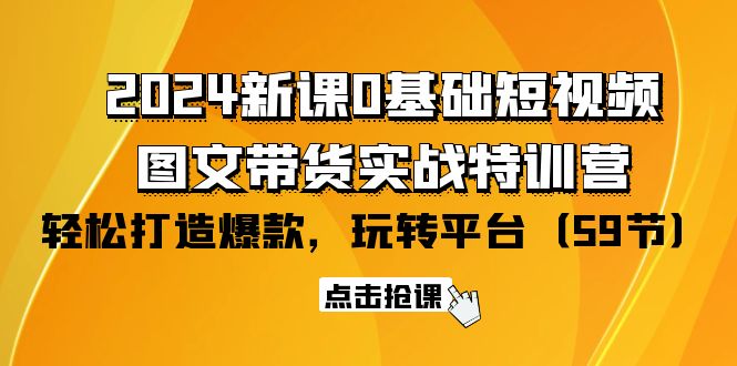（9911期）2024新课0基础短视频+图文带货实战特训营：玩转平台，轻松打造爆款（59节）-创奇社