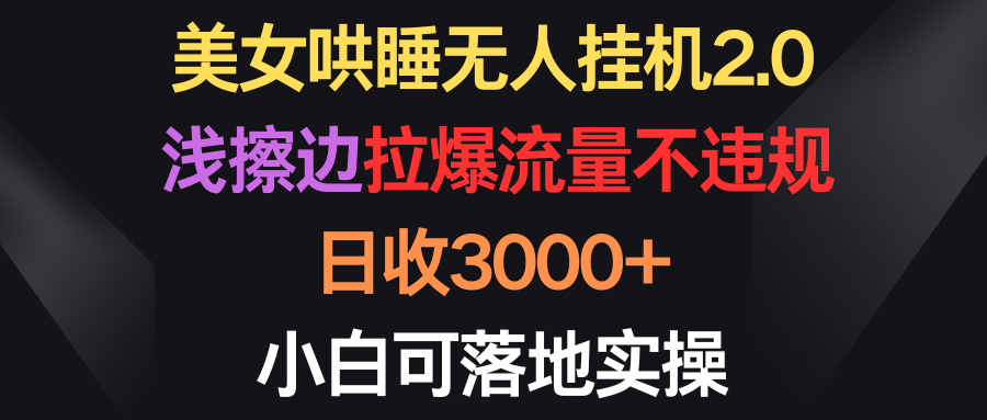 （9906期）美女哄睡无人挂机2.0，浅擦边拉爆流量不违规，日收3000+，小白可落地实操-创奇社